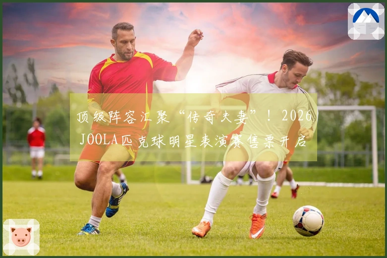 顶级阵容汇聚“传奇夫妻”！2026 JOOLA匹克球明星表演赛售票开启