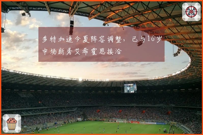 多特加速今夏阵容调整，已与16岁中场新秀艾希霍恩接洽