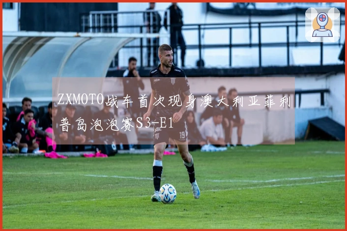 ZXMOTO战车首次现身澳大利亚菲利普岛泡泡赛S3-E1