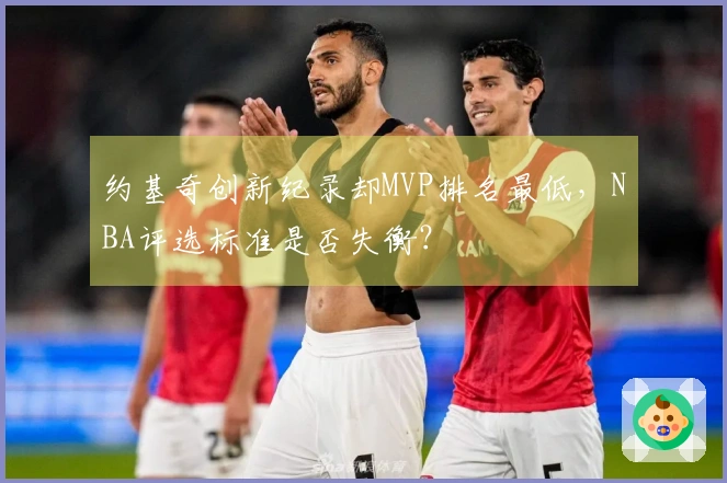 约基奇创新纪录却MVP排名最低，NBA评选标准是否失衡？