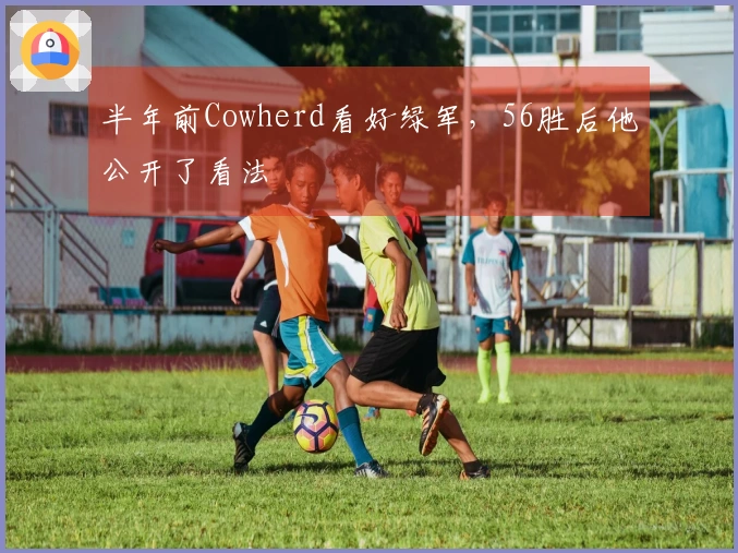 半年前Cowherd看好绿军，56胜后他公开了看法