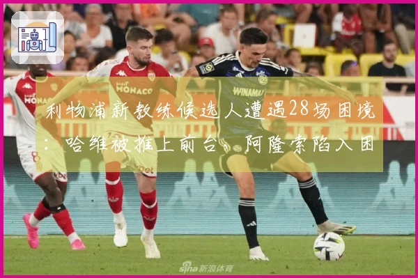 利物浦新教练候选人遭遇28场困境：哈维被推上前台，阿隆索陷入困境