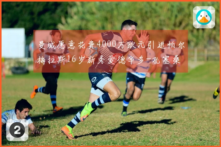 曼城愿意花费4000万欧元引进帕尔梅拉斯16岁新秀爱德华多-孔塞桑