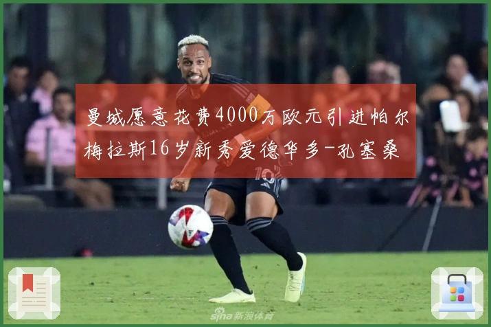 曼城愿意花费4000万欧元引进帕尔梅拉斯16岁新秀爱德华多-孔塞桑