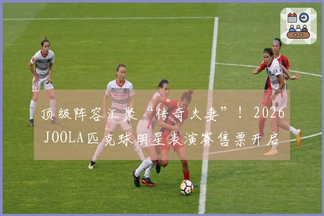 顶级阵容汇聚“传奇夫妻”！2026 JOOLA匹克球明星表演赛售票开启