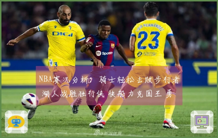 NBA赛况分析：骑士轻松击败步行者 湖人战胜独行侠 快船力克国王 勇士不敌火箭