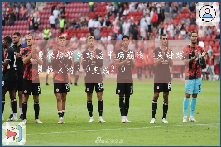 曼联短暂失球后半场崩溃，关键球员救火将3-0变成2-0