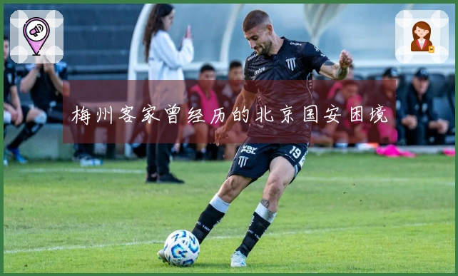 梅州客家曾经历的北京国安困境