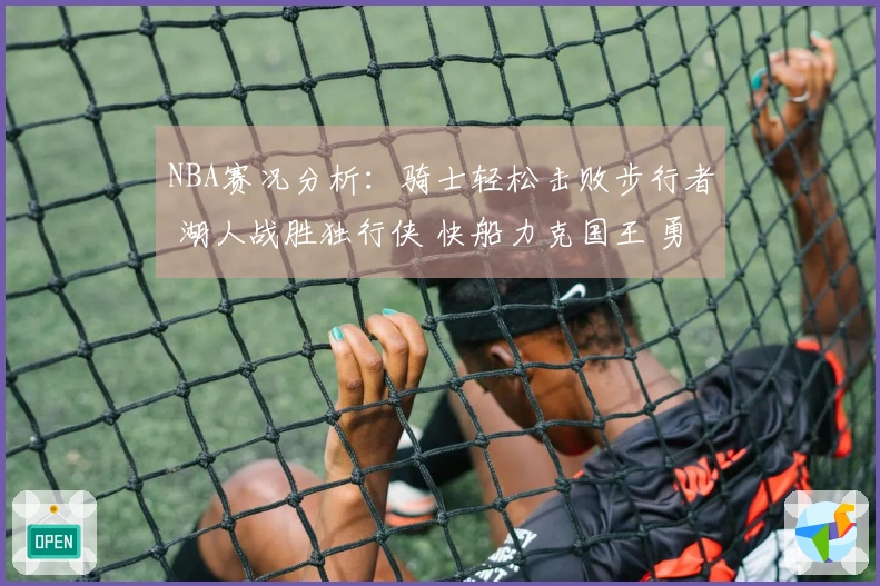 NBA赛况分析：骑士轻松击败步行者 湖人战胜独行侠 快船力克国王 勇士不敌火箭